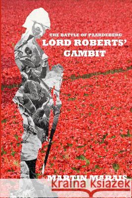 The Battle of Paardeberg: Lord Roberts' Gambit Martin Marais 9781326534547