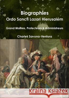 Biographies: Ordo Sancti Lazari Hierusalem - Grand Maîtres, Protecteurs & Administrateurs Savona-Ventura, Charles 9781326534707