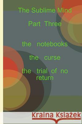 The Sublime Mind Part Three the Notebooks M. C. Ward 9781326545413 Lulu.com