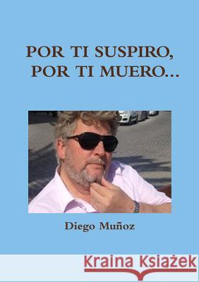 Por ti suspiro, por ti muero... Muñoz, Diego 9781326546281 Lulu.com