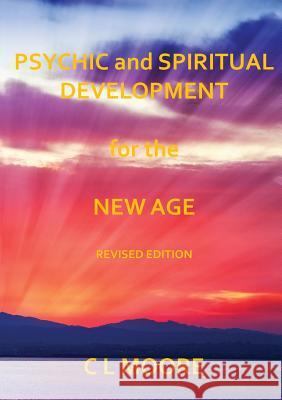 Psychic and Spiritual Development for the New Age - Revised Edition C. L. Moore 9781326556488 Lulu.com