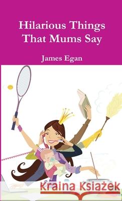 Hilarious Things That Mums Say James Egan 9781326557287