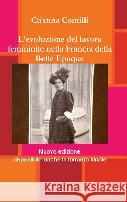 L'evoluzione del lavoro femminile nella Francia della Belle Epoque Contilli, Cristina 9781326561840 Lulu.com