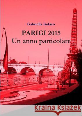 PARIGI 2015 Un anno particolare Indaco, Gabriella 9781326582470 Lulu.com