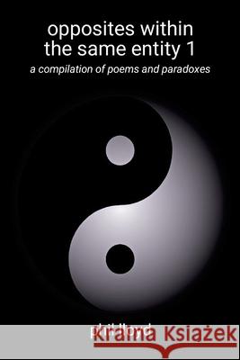 opposites within the same entity 1: first compilation Phil Lloyd 9781326585426 Lulu.com