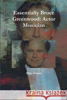 Essentially Bruce Greenwood: Actor Musician Mila Hasan 9781326589097 Lulu.com