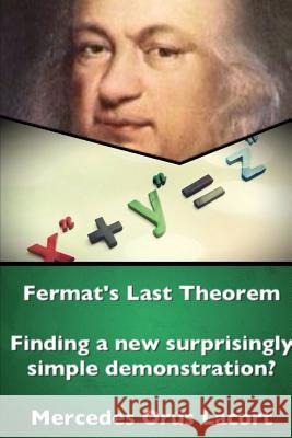 Fermat's Last Theorem - Finding a New Surprisingly Simple Demonstration? Mercedes Orus Lacort 9781326589714