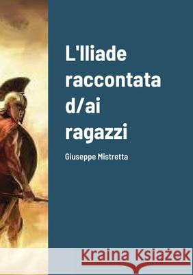 L'Iliade raccontata d/ai ragazzi: Giuseppe Mistretta Giuseppe Mistretta 9781326602888