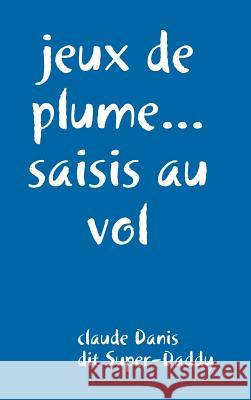 jeux de plumes... saisis au vol Danis, Claude 9781326619695