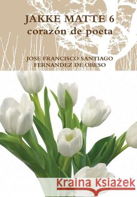 JAKKE MATTE 6 corazón de poeta JOSE FRANCISCO SANTIAGO FERNANDEZ DE OBESO 9781326620493