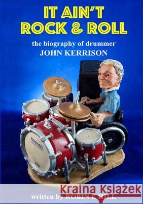 It Ain't Rock & Roll: the Biography of Drummer John Kerrison Robin E. Hill 9781326622084 Lulu.com