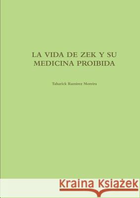 LA Vida De Zek Y Su Medicina Proibida Taharick Ramirez Moreira 9781326623487 Lulu.com