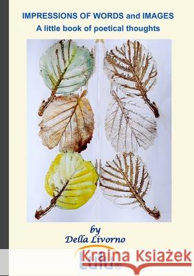 IMPRESSIONS of WORDS and IMAGES A little Book of poetical thoughts Della Livorno Della Livorno 9781326626129