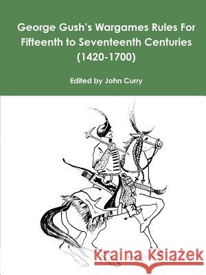 George Gush's Wargames Rules for Fifteenth to Seventeenth Centuries (1420-1700) John Curry, George Gush 9781326628277 Lulu.com