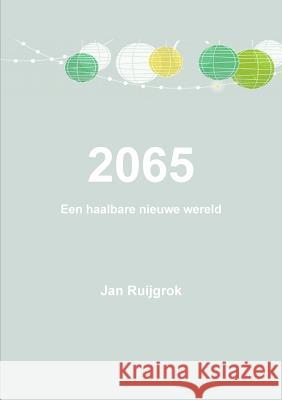 2065 Een Haalbare Nieuwe Wereld Jan Ruijgrok 9781326628703 Lulu.com