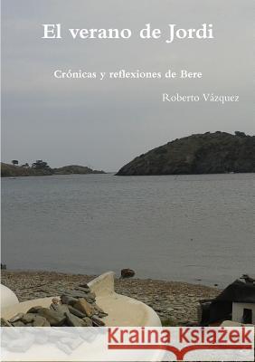 El verano de Jordi - Cronicas y reflexiones de Bere Vázquez, Roberto 9781326632007