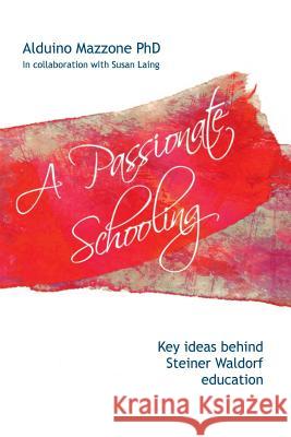 A Passionate Schooling: Key Ideas Behind Steiner Waldorf Education Alduino Mazzone, Susan Laing 9781326633707