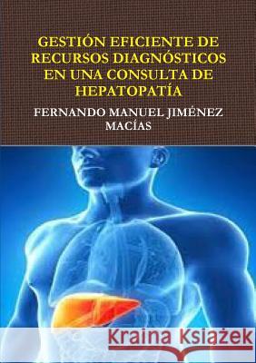 Gestión Eficiente de Recursos Diagnósticos En Consulta de Hepatopatía Jiménez Macías, Fernando Manuel 9781326635770