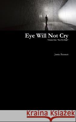 Eye Will Not Cry - Volume One Jamie Bennett 9781326643836 Lulu.com