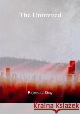 The Uninvited Raymond King 9781326647797