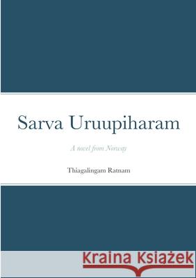 Sarva Uruupiharam: A novel from Norway Thiagalingam Ratnam 9781326648022 Lulu.com
