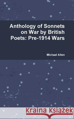 Anthology of Sonnets on War by British Poets: Pre-1914 Wars Michael Allen 9781326652975 Lulu.com
