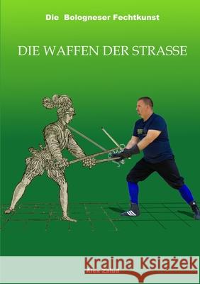 Die Bologneser Fechtkunst III: Die Waffen der Straße Zalud, Alex 9781326655594 Lulu.com