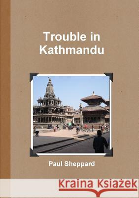 Trouble in Kathmandu (text only) Sheppard, Paul 9781326655778 Lulu.com