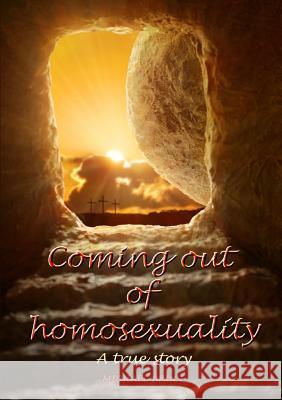 Coming Out of Homosexuality. A True Story Michael Bruce 9781326656539