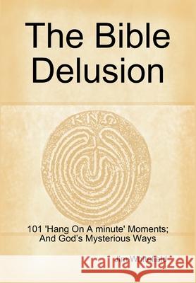 The Bible Delusion: 101 'Hang on A Minute' Moments; and God's Mysterious Ways Jim Whitefield 9781326659097 Lulu.com