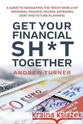 Get Your Financial Sh*t Together Andrew Turner 9781326666088