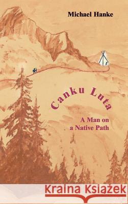 Canku Luta   a man on a native path Michael Hanke 9781326674410