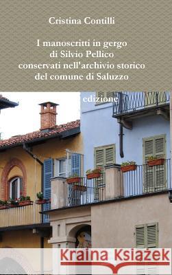 I manoscritti in gergo di Silvio Pellico conservati nell'archivio storico del comune di Saluzzo Seconda edizione Contilli, Cristina 9781326686802 Lulu.com