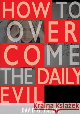 How to Overcome the Daily Evil David W Palmer 9781326704018