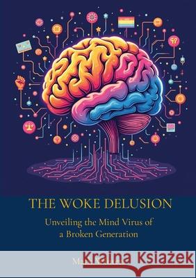 The Woke Delusion: Unveiling the Mind Virus of a Broken Generation Mark Winters 9781326712891 Lulu.com