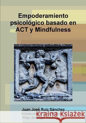 Empoderamiento Psicologico Basado En Act y Mindfulness Juan Jose Ruiz Sanchez, Inmaculada Ruiz Minarro, Pilar Andujar Rodriguez 9781326732950