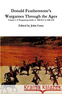 Donald Featherstone's Wargames Through the Ages Volume 1 A Wargaming Guide to 3000 B.C to 1500 A.D John Curry, Donald Featherstone 9781326739720