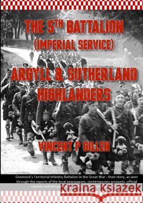 The 5th Battalion - Imperial Service - Argyll & Sutherland Highlanders Vincent P. Gillen 9781326749255