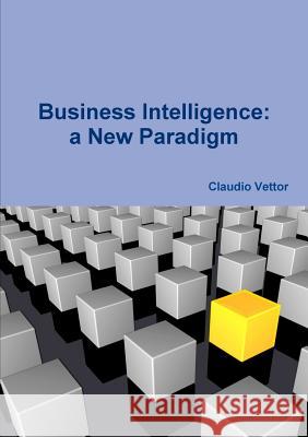 Business Intelligence: a New Paradigm claudio vettor 9781326754921