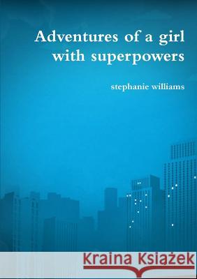 Adventures of a girl with superpowers Williams, Stephanie 9781326756550