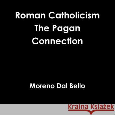 Roman Catholicism The Pagan Connection Dal Bello, Moreno 9781326766139