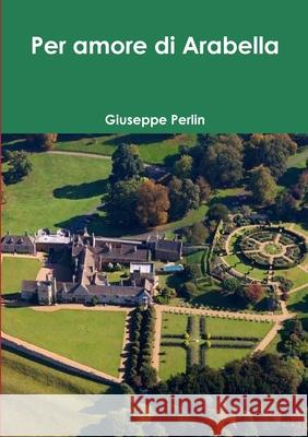 Per amore di Arabella Giuseppe Perlin 9781326787455