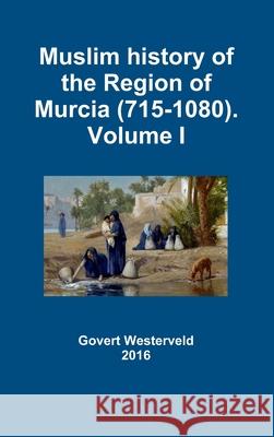Muslim History of the Region of Murcia (715-1080). Volume I Govert Westerveld 9781326792787 Lulu.com