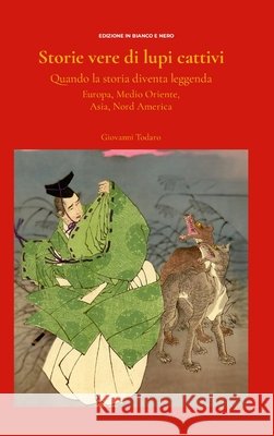 Storie vere di lupi cattivi.: Quando la storia diventa leggenda. Europa, Asia, Medio Oriente, Nord America. Edizione b/n. Giovanni Todaro 9781326802196 Lulu.com