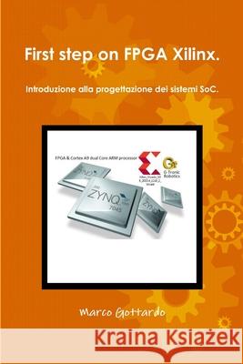 First step on FPGA Xilinx. Introduzione alla progettazione dei sistemi SoC. Marco Gottardo 9781326806064 Lulu.com