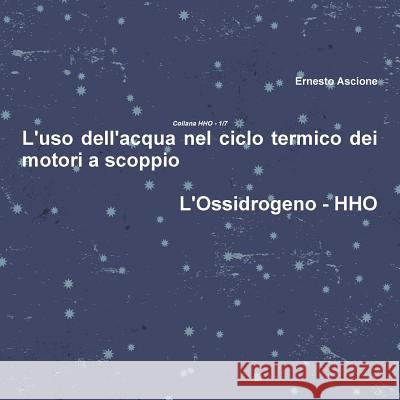 L'uso dell'acqua nel ciclo termico dei motori a scoppio - HHO 1/7 Ascione, Ernesto 9781326807368