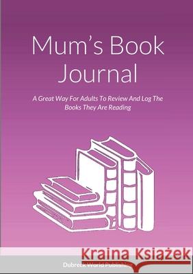 Mum's Book Journal: A Great Way For Adults To Review And Log The Books They Are Reading Dubreck World Publishing 9781326808037 Lulu.com