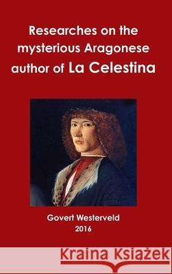 Researches on the Mysterious Aragonese Author of La Celestina Govert Westerveld 9781326813314 Lulu.com