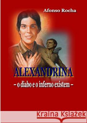 Alexandrina - o Diabo e o Inferno Existem Afonso Rocha 9781326814342 Lulu.com