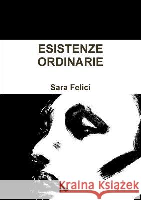 Esistenze Ordinarie Sara Felici 9781326814359 Lulu.com